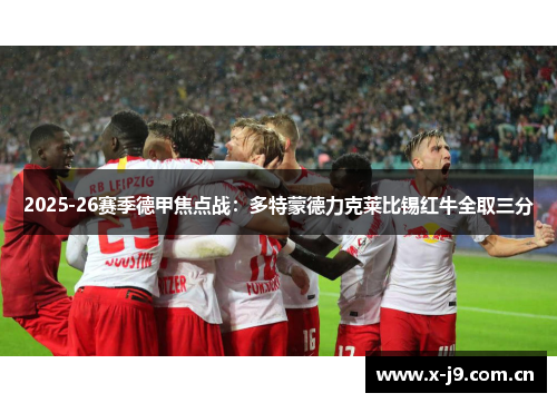 2025-26赛季德甲焦点战:多特蒙德力克莱比锡红牛全取三分 2025-26赛季德甲焦点战:多特蒙德力克莱比锡红牛全取三分