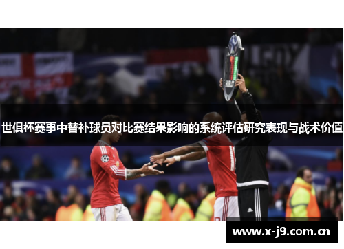 世俱杯赛事中替补球员对比赛结果影响的系统评估研究表现与战术价值 世俱杯赛事中替补球员对比赛结果影响的系统评估研究表现与战术价值