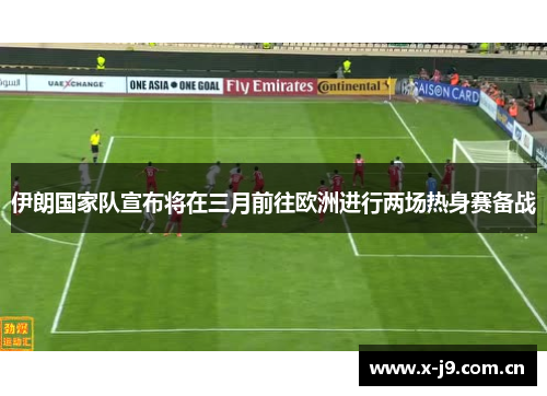 伊朗国家队宣布将在三月前往欧洲进行两场热身赛备战 伊朗国家队宣布将在三月前往欧洲进行两场热身赛备战