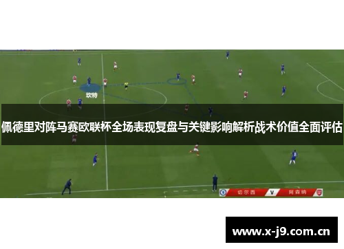 佩德里对阵马赛欧联杯全场表现复盘与关键影响解析战术价值全面评估 佩德里对阵马赛欧联杯全场表现复盘与关键影响解析战术价值全面评估