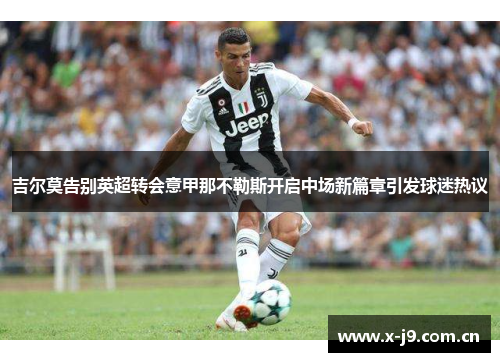 吉尔莫告别英超转会意甲那不勒斯开启中场新篇章引发球迷热议 吉尔莫告别英超转会意甲那不勒斯开启中场新篇章引发球迷热议